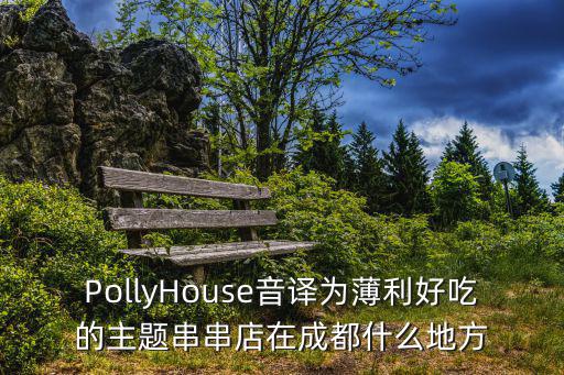 PollyHouse音譯為薄利好吃的主題串串店在成都什么地方