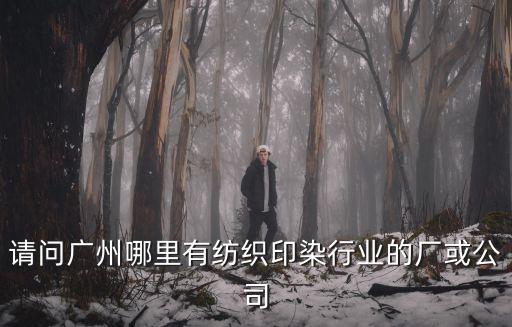廣州博之越化工有限公司，請問廣州哪里有紡織印染行業的廠或公司