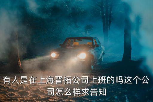 有人是在上海晉拓公司上班的嗎這個公司怎么樣求告知
