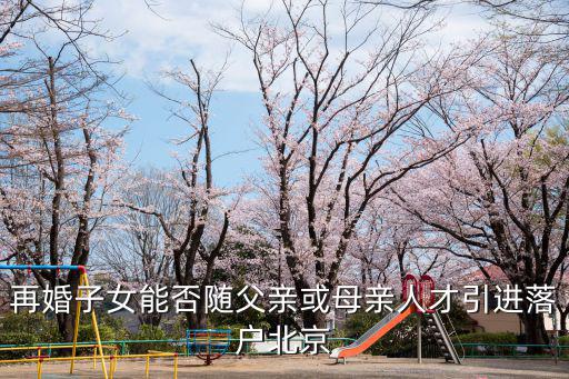 再婚子女能否隨父親或母親人才引進(jìn)落戶北京