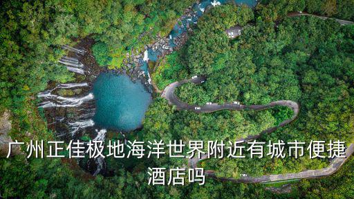 廣州正佳極地海洋世界附近酒店，廣州海洋館附近酒店