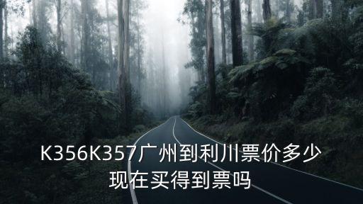 K356K357廣州到利川票價多少現在買得到票嗎