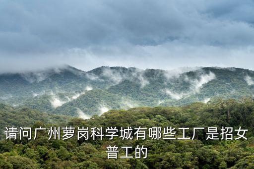 請問廣州蘿崗科學城有哪些工廠是招女普工的
