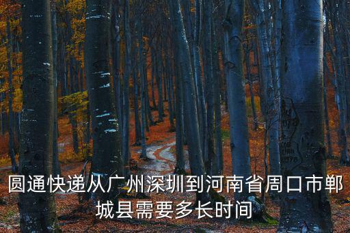 圓通快遞從廣州深圳到河南省周口市鄲城縣需要多長時間