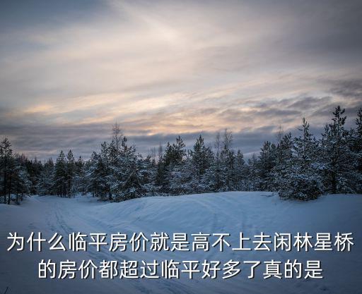 為什么臨平房價就是高不上去閑林星橋的房價都超過臨平好多了真的是