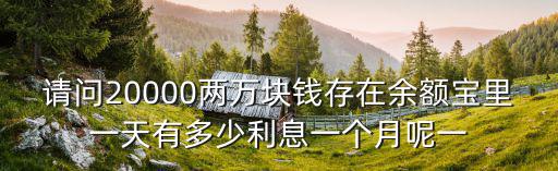 請問20000兩萬塊錢存在余額寶里一天有多少利息一個月呢一