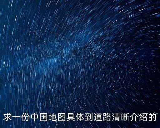 求一份中國地圖具體到道路清晰介紹的