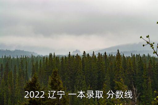 2022 遼寧 一本錄取 分數(shù)線