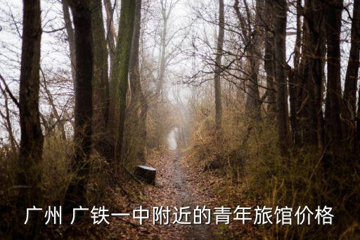廣州 廣鐵一中附近的青年旅館價(jià)格