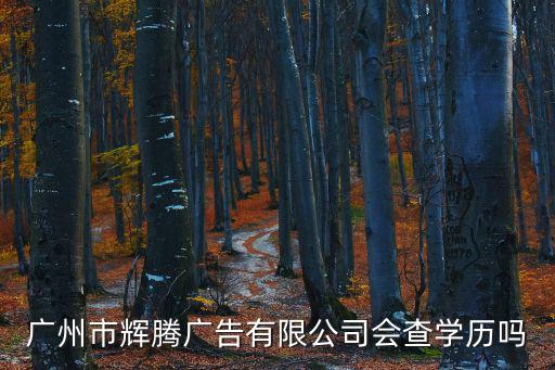 廣州市輝騰廣告有限公司會查學(xué)歷嗎