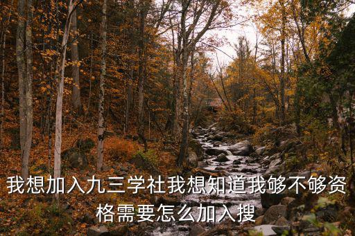我想加入九三學社我想知道我夠不夠資格需要怎么加入搜