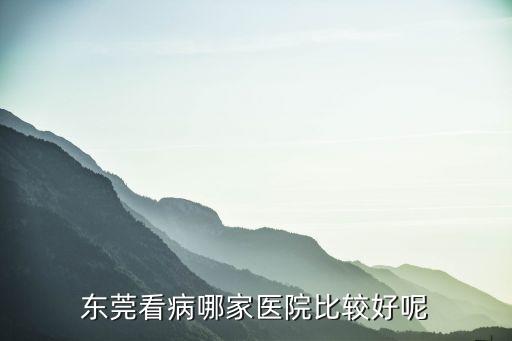 東莞看病哪家醫(yī)院比較好呢