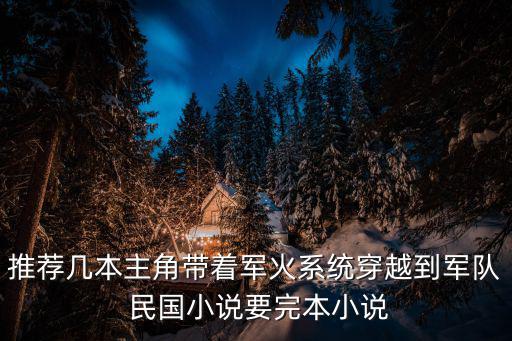 推薦幾本主角帶著軍火系統穿越到軍隊 民國小說要完本小說