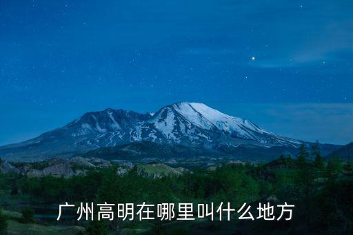 廣州高明在哪里叫什么地方