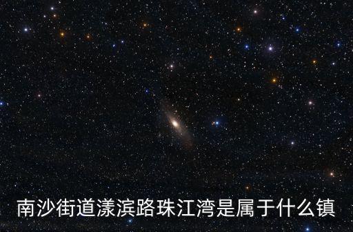 南沙街道漾濱路珠江灣是屬于什么鎮