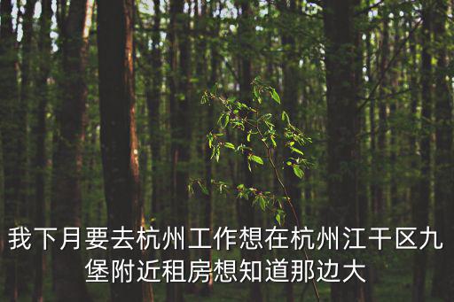 我下月要去杭州工作想在杭州江干區(qū)九堡附近租房想知道那邊大