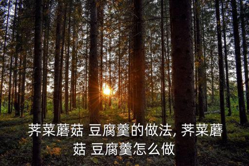  薺菜蘑菇 豆腐羹的做法, 薺菜蘑菇 豆腐羹怎么做