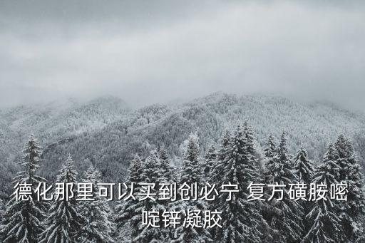 德化那里可以買到創(chuàng)必寧 復(fù)方磺胺嘧啶鋅凝膠