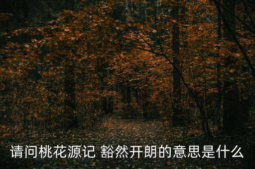 豁然開朗的意思,豁然開朗:眼前的世界變寬了