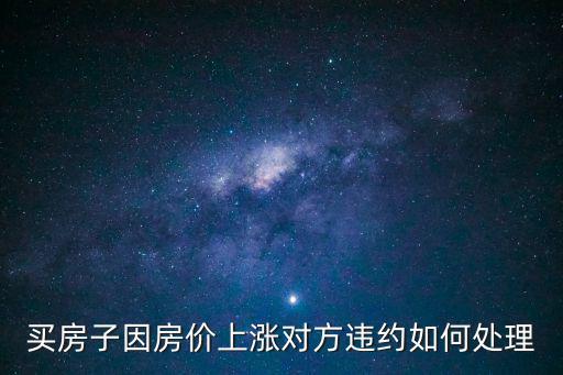 買房子因房價上漲對方違約如何處理