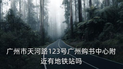 廣州市天河路123號廣州購書中心附近有地鐵站嗎