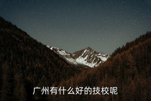 廣州有什么好的技校呢