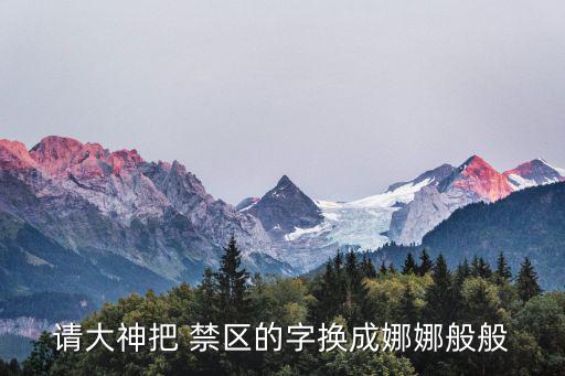 請大神把 禁區的字換成娜娜般般