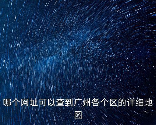 哪個網址可以查到廣州各個區的詳細地圖
