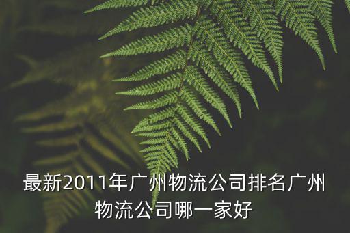 最新2011年廣州物流公司排名廣州物流公司哪一家好
