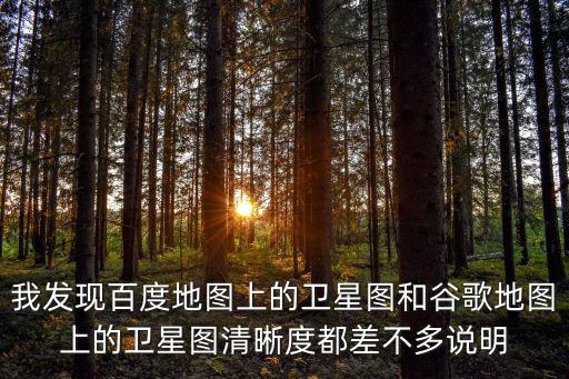我發現百度地圖上的衛星圖和谷歌地圖上的衛星圖清晰度都差不多說明