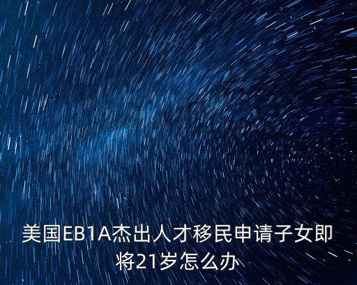 美國EB1A杰出人才移民申請子女即將21歲怎么辦