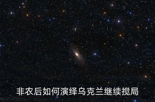 非農后如何演繹烏克蘭繼續攪局
