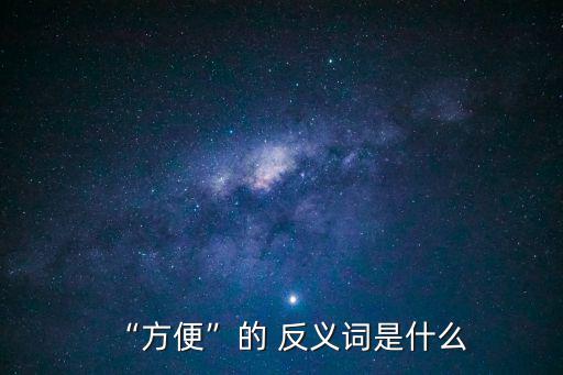 便利的反義詞,不方便、困難、麻煩怎么辦?