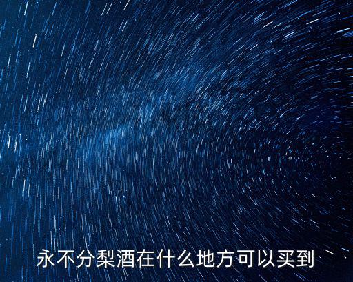 永不分梨酒在什么地方可以買到