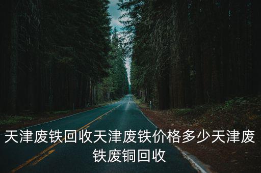天津廢鐵回收天津廢鐵價格多少天津廢鐵廢銅回收