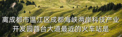 成都市海峽兩岸產業合作區，成都市溫江區海峽兩岸具體位置在哪里