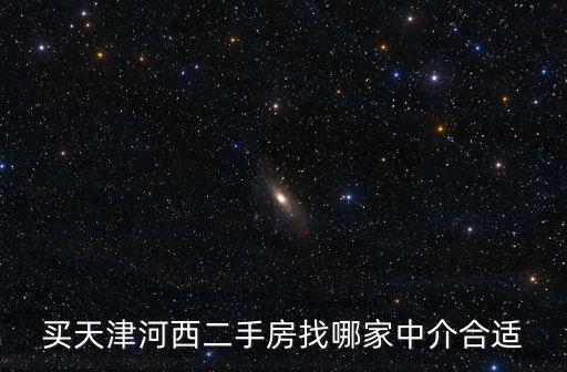 買天津河西二手房找哪家中介合適