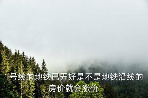 1號(hào)線的地鐵已弄好是不是地鐵沿線的房?jī)r(jià)就會(huì)漲價(jià)