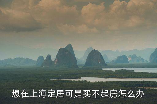 想在上海定居可是買不起房怎么辦