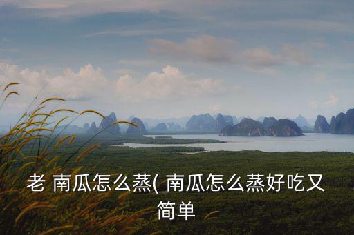 南瓜怎么蒸,南瓜怎么蒸才好吃?看這里!