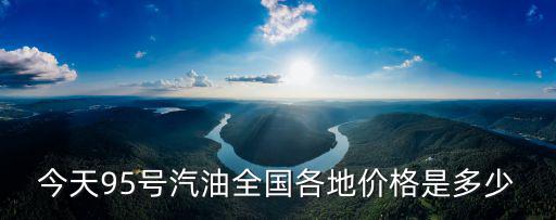 今天95號(hào)汽油全國(guó)各地價(jià)格是多少