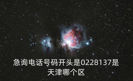 急詢電話號碼開頭是0228137是天津哪個(gè)區(qū)