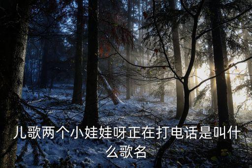  兒歌兩個(gè)小娃娃呀正在打電話是叫什么歌名