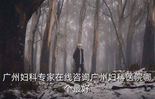 廣州產科在線問診，廣州婦科專家在線咨詢廣州婦科醫(yī)院哪個最好