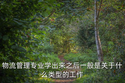 物流管理專業學出來之后一般是關于什么類型的工作