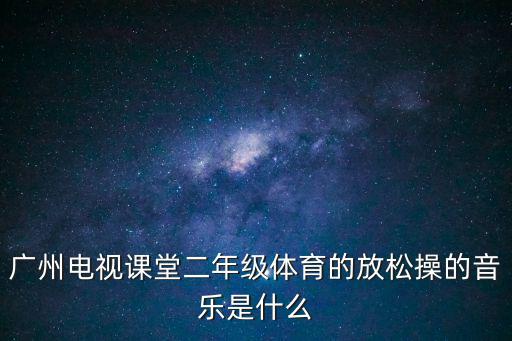 廣州電視課堂二年級體育的放松操的音樂是什么