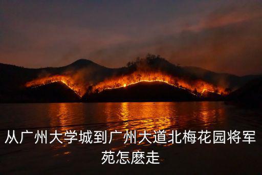 從廣州大學(xué)城到廣州大道北梅花園將軍苑怎麼走