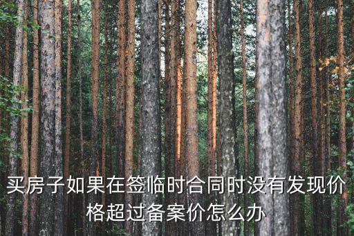 買房子如果在簽臨時合同時沒有發現價格超過備案價怎么辦