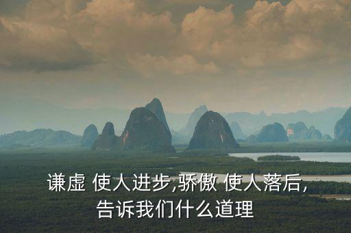  謙虛 使人進步,驕傲 使人落后,告訴我們什么道理
