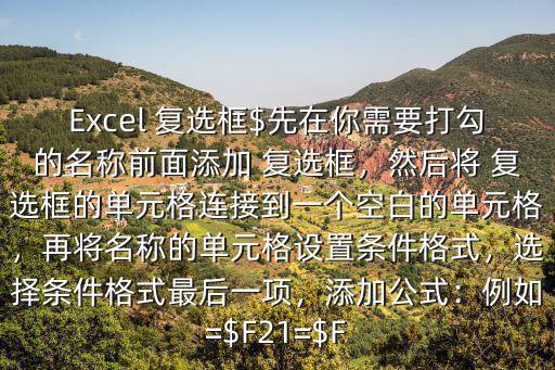 Excel 復選框$先在你需要打勾的名稱前面添加 復選框，然后將 復選框的單元格連接到一個空白的單元格，再將名稱的單元格設置條件格式，選擇條件格式最后一項，添加公式：例如=$F21=$F